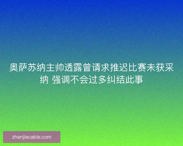 奥萨苏纳主帅透露曾请求推迟比赛未获采纳 强调不会过多纠结此事