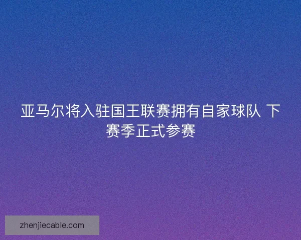 亚马尔将入驻国王联赛拥有自家球队 下赛季正式参赛