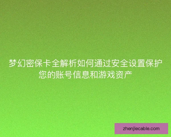 梦幻密保卡全解析如何通过安全设置保护您的账号信息和游戏资产