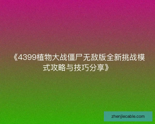 《4399植物大战僵尸无敌版全新挑战模式攻略与技巧分享》