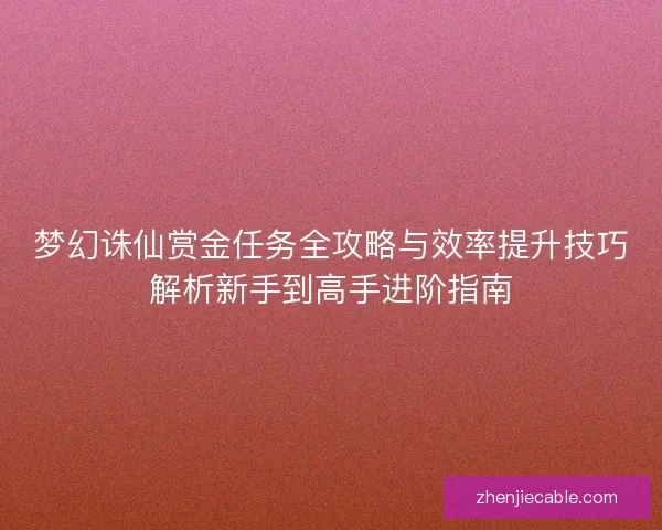 梦幻诛仙赏金任务全攻略与效率提升技巧解析新手到高手进阶指南