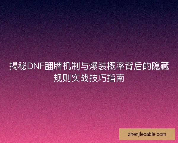 揭秘DNF翻牌机制与爆装概率背后的隐藏规则实战技巧指南