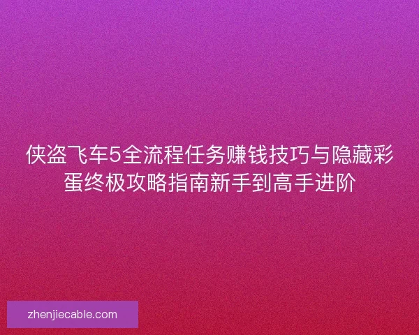 侠盗飞车5全流程任务赚钱技巧与隐藏彩蛋终极攻略指南新手到高手进阶